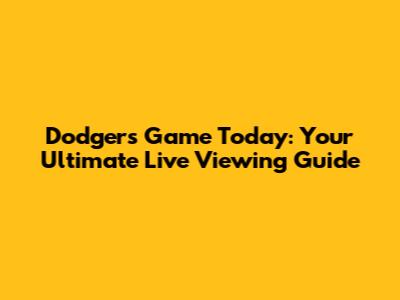 Dodgers Game Today: Your Ultimate Live Viewing Guide