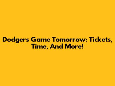 Dodgers Game Tomorrow: Tickets, Time, And More!