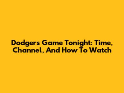 Dodgers Game Tonight: Time, Channel, And How To Watch