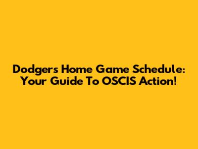 Dodgers Home Game Schedule: Your Guide To OSCIS Action!