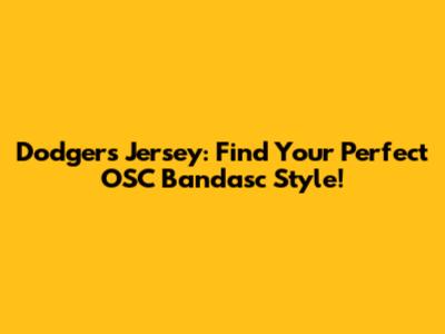 Dodgers Jersey: Find Your Perfect OSC Bandasc Style!
