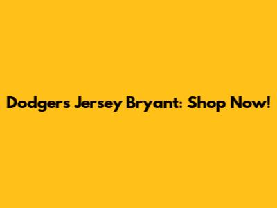 Dodgers Jersey Bryant: Shop Now!