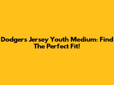 Dodgers Jersey Youth Medium: Find The Perfect Fit!