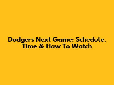 Dodgers Next Game: Schedule, Time & How To Watch
