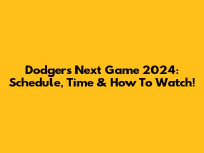 Dodgers Next Game 2024: Schedule, Time & How To Watch!