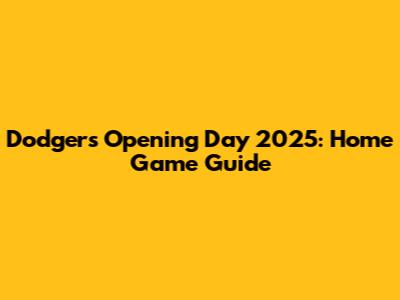 Dodgers Opening Day 2025: Home Game Guide