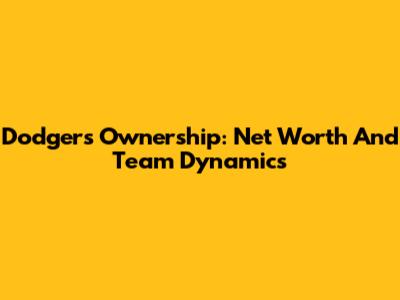 Dodgers Ownership: Net Worth And Team Dynamics