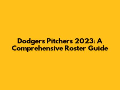 Dodgers Pitchers 2023: A Comprehensive Roster Guide