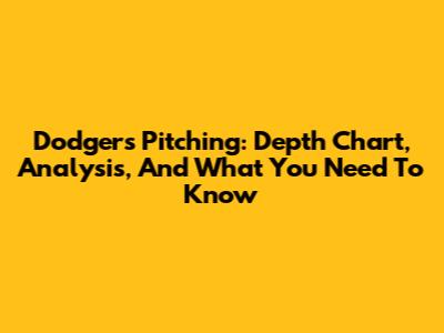 Dodgers Pitching: Depth Chart, Analysis, And What You Need To Know
