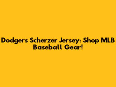 Dodgers Scherzer Jersey: Shop MLB Baseball Gear!