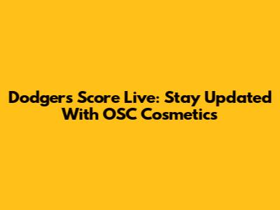 Dodgers Score Live: Stay Updated With OSC Cosmetics