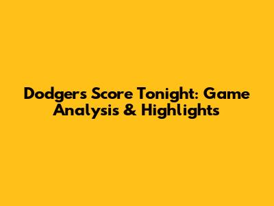 Dodgers Score Tonight: Game Analysis & Highlights