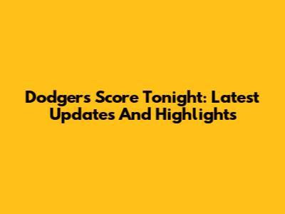 Dodgers Score Tonight: Latest Updates And Highlights