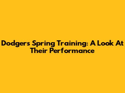 Dodgers Spring Training: A Look At Their Performance