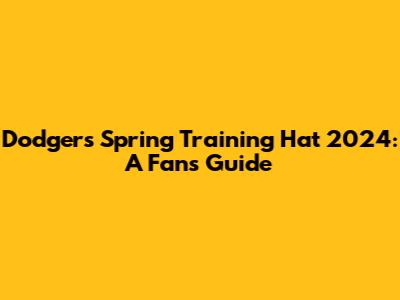 Dodgers Spring Training Hat 2024: A Fan's Guide