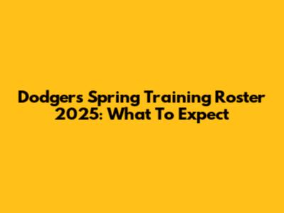Dodgers Spring Training Roster 2025: What To Expect