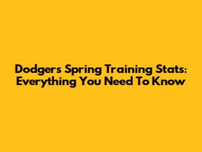 Dodgers Spring Training Stats: Everything You Need To Know