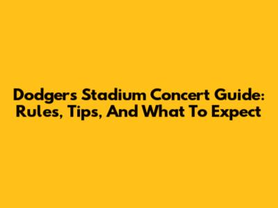 Dodgers Stadium Concert Guide: Rules, Tips, And What To Expect