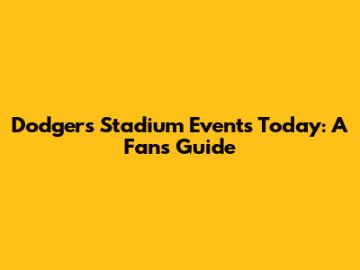 Dodgers Stadium Events Today: A Fan's Guide