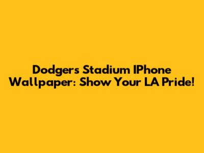 Dodgers Stadium IPhone Wallpaper:  Show Your LA Pride!