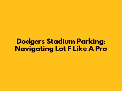 Dodgers Stadium Parking: Navigating Lot F Like A Pro