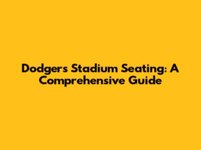 Dodgers Stadium Seating: A Comprehensive Guide