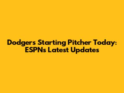 Dodgers Starting Pitcher Today: ESPN's Latest Updates