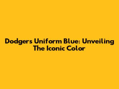 Dodgers Uniform Blue: Unveiling The Iconic Color