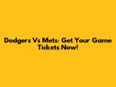 Dodgers Vs Mets: Get Your Game Tickets Now!