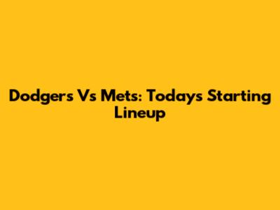 Dodgers Vs Mets: Today's Starting Lineup