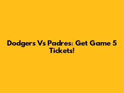 Dodgers Vs Padres: Get Game 5 Tickets!