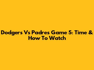 Dodgers Vs Padres Game 5: Time & How To Watch