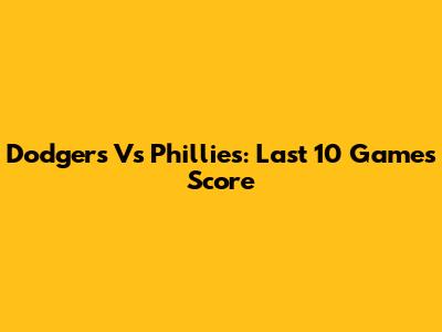 Dodgers Vs Phillies: Last 10 Games Score