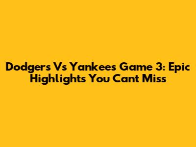Dodgers Vs Yankees Game 3: Epic Highlights You Can't Miss
