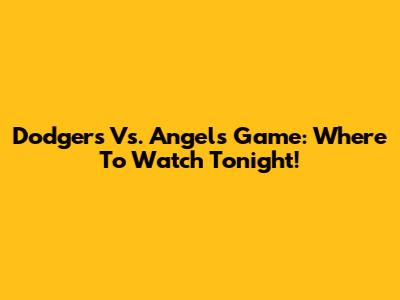 Dodgers Vs. Angels Game: Where To Watch Tonight!