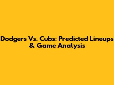 Dodgers Vs. Cubs: Predicted Lineups & Game Analysis