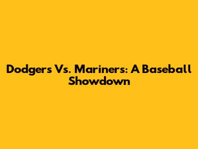 Dodgers Vs. Mariners: A Baseball Showdown