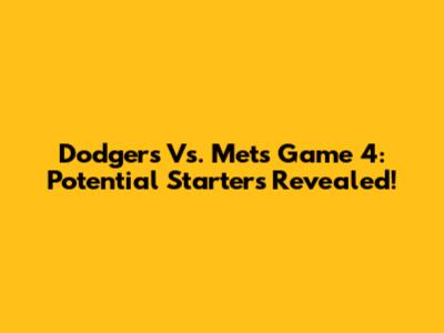 Dodgers Vs. Mets Game 4: Potential Starters Revealed!