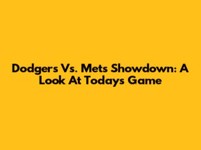 Dodgers Vs. Mets Showdown: A Look At Today's Game