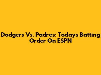 Dodgers Vs. Padres: Today's Batting Order On ESPN