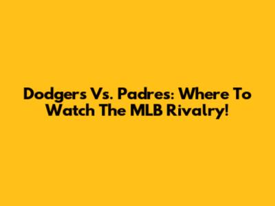 Dodgers Vs. Padres: Where To Watch The MLB Rivalry!