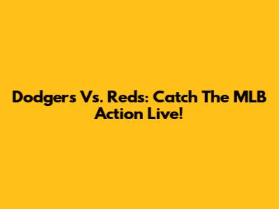 Dodgers Vs. Reds: Catch The MLB Action Live!