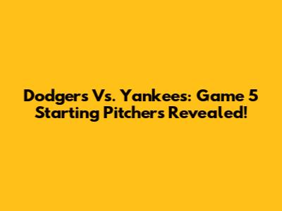 Dodgers Vs. Yankees: Game 5 Starting Pitchers Revealed!