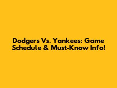 Dodgers Vs. Yankees: Game Schedule & Must-Know Info!