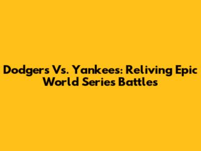 Dodgers Vs. Yankees: Reliving Epic World Series Battles