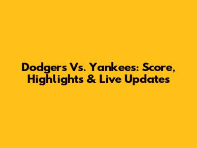 Dodgers Vs. Yankees: Score, Highlights & Live Updates