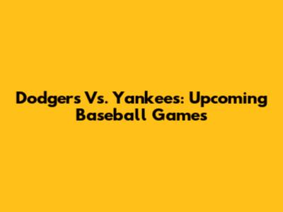 Dodgers Vs. Yankees: Upcoming Baseball Games