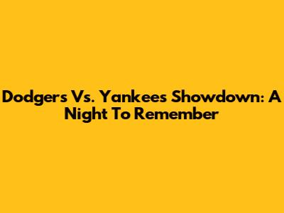 Dodgers Vs. Yankees Showdown: A Night To Remember