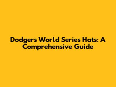 Dodgers World Series Hats: A Comprehensive Guide