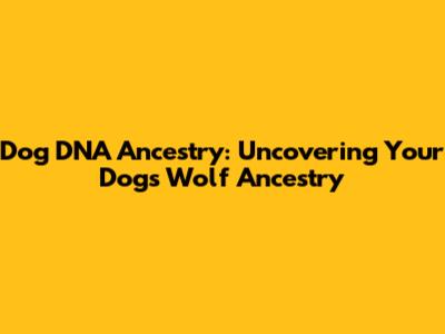 Dog DNA Ancestry: Uncovering Your Dog's Wolf Ancestry